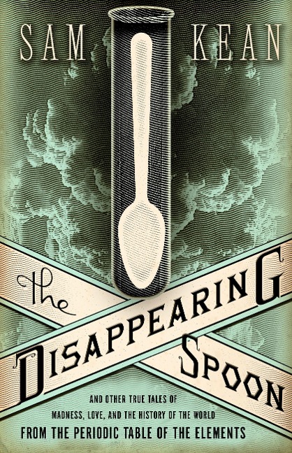 The Disappearing Spoon and Other True Tales of Madness, Love, and the History of the World from the Periodic Table of the Elements - Sam Kean