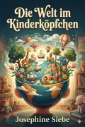 Cover-Bild zum Titel 'Die Welt im Kinderköpfchen' von 'Josephine Siebe'