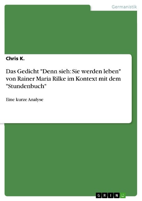 Das Gedicht "Denn sieh: Sie werden leben" von Rainer Maria Rilke im Kontext mit dem "Stundenbuch" - Chris K.