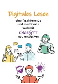 Digitales Lesen - Eine faszinierende und machtvolle Welt mit ChatGPT neu entdecken - Regina Braunsteiner