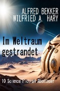 Im Weltraum gestrandet: 10 Science Fiction Abenteuer - Alfred Bekker, Wilfried A. Hary