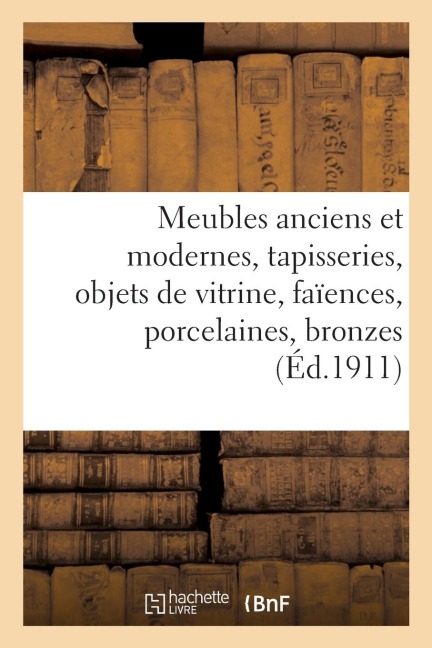 Meubles Anciens Et Modernes, Tapisseries, Objets de Vitrine, Faïences, Porcelaines, Bronzes - Collectif