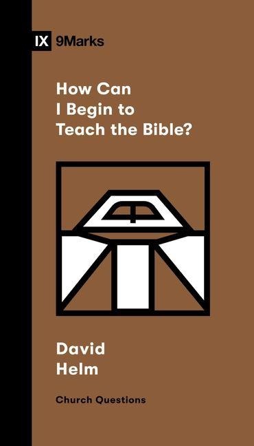 How Can I Begin to Teach the Bible? - David R Helm