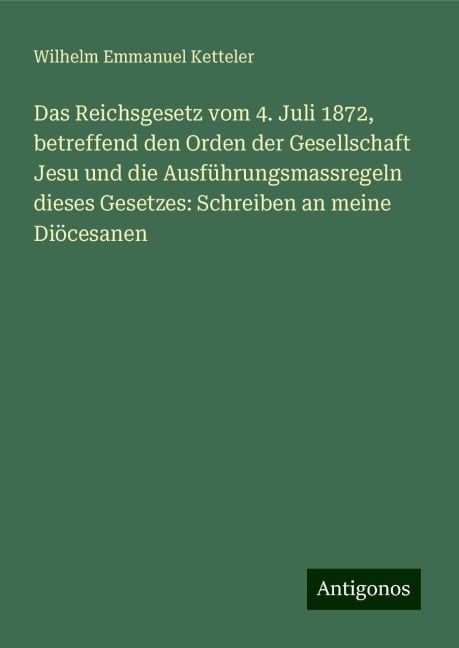 Das Reichsgesetz vom 4. Juli 1872, betreffend den Orden der Gesellschaft Jesu und die Ausführungsmassregeln dieses Gesetzes: Schreiben an meine Diöcesanen - Wilhelm Emmanuel Ketteler