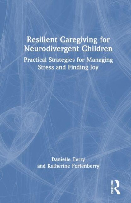 Resilient Caregiving for Neurodivergent Children - Danielle L. Terry, Katherine F. Fortenberry