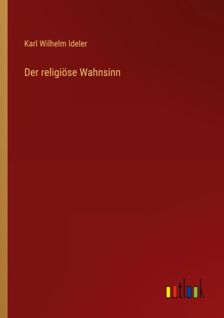 Der religiöse Wahnsinn - Karl Wilhelm Ideler