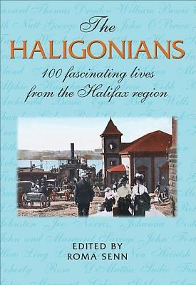 The Haligonians: 100 Fascinating Lives from the Halifax Region - 
