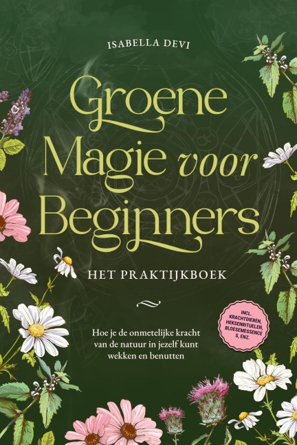 Groene magie voor beginners - Het praktijkboek: Hoe je de onmetelijke kracht van de natuur in jezelf kunt wekken en benutten | incl. krachtdieren, heksenrituelen, bloesemessences, enz. - Isabella Devi