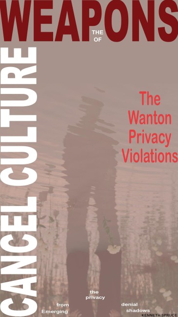 The Weapons of Cancel Culture: The Wanton Privacy Violations - Kenneth Spruce