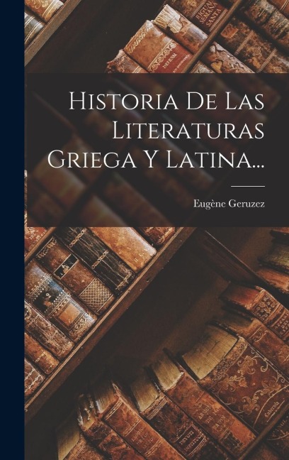 Historia De Las Literaturas Griega Y Latina... - Eugène Geruzez