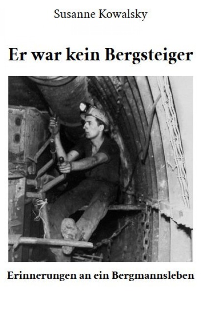 Er war kein Bergsteiger - Erinnerungen an ein Bergmannsleben - Susanne Kowalsky