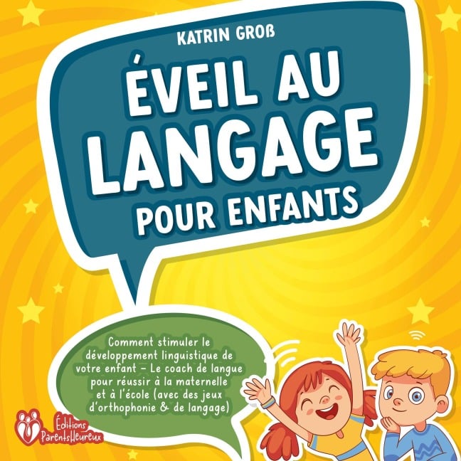 Éveil au langage pour enfants: Comment stimuler le développement linguistique de votre enfant - Le coach de langue pour réussir à la maternelle et à l'école (avec des jeux d'orthophonie & de langage) - Katrin Gross