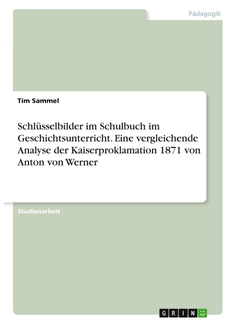 Schlüsselbilder im Schulbuch im Geschichtsunterricht. Eine vergleichende Analyse der Kaiserproklamation 1871 von Anton von Werner - Tim Sammel