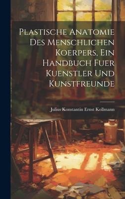 Plastische Anatomie Des Menschlichen Koerpers, Ein Handbuch Fuer Kuenstler Und Kunstfreunde - Julius Konstantin Ernst Kollmann