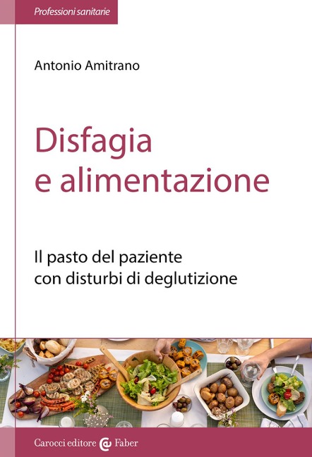 Disfagia e alimentazione. Il pasto del paziente con disturbi di deglutizione - Antonio Amitrano