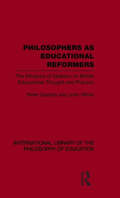 Philosophers as Educational Reformers (International Library of the Philosophy of Education Volume 10) - Peter Gordon, John White