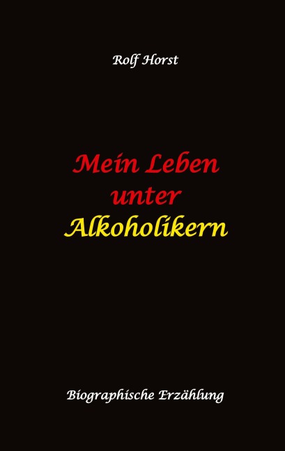 Mein Leben unter Alkoholikern - Sucht, Drama, Suizid, Depression, uneheliches Kind, Versagensängste, Druck, Fassade, Therapie, Autismus, Scheidung, Reha, Trauma, Krieg, Familie, Gesprächsgruppen - Rolf Horst