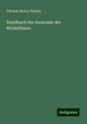 Handbuch der Anatomie der Wirbelthiere - Thomas Henry Huxley