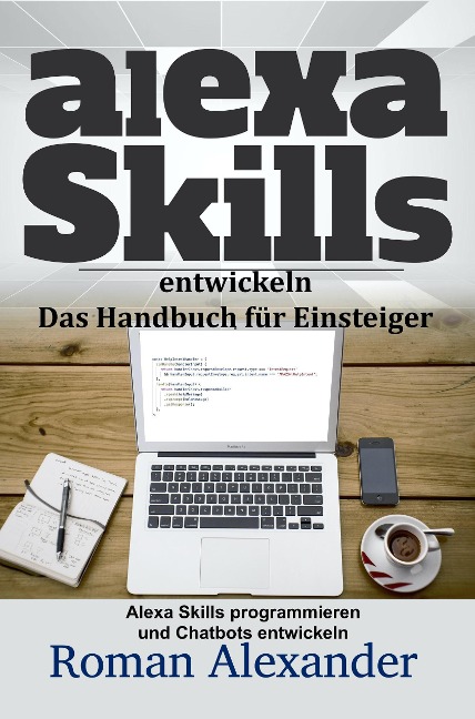 Alexa Skills entwickeln: Das Handbuch für Einsteiger (Smart Home Systeme, #4) - Roman Alexander
