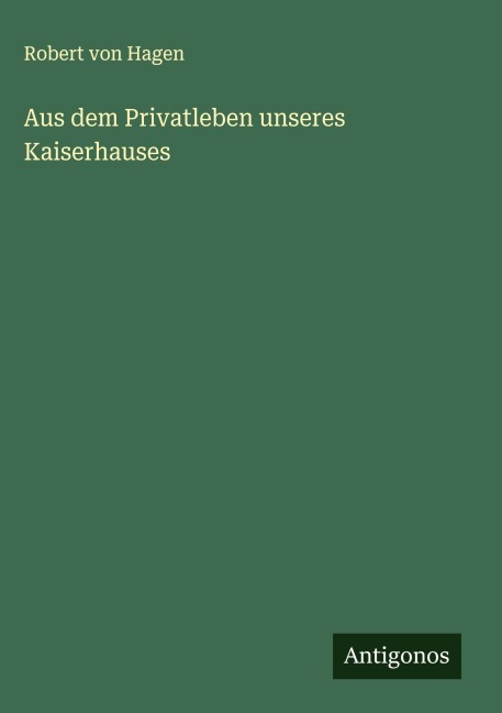Aus dem Privatleben unseres Kaiserhauses - Robert Von Hagen