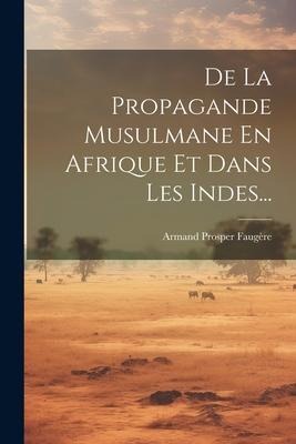 De La Propagande Musulmane En Afrique Et Dans Les Indes... - Armand Prosper Faugère