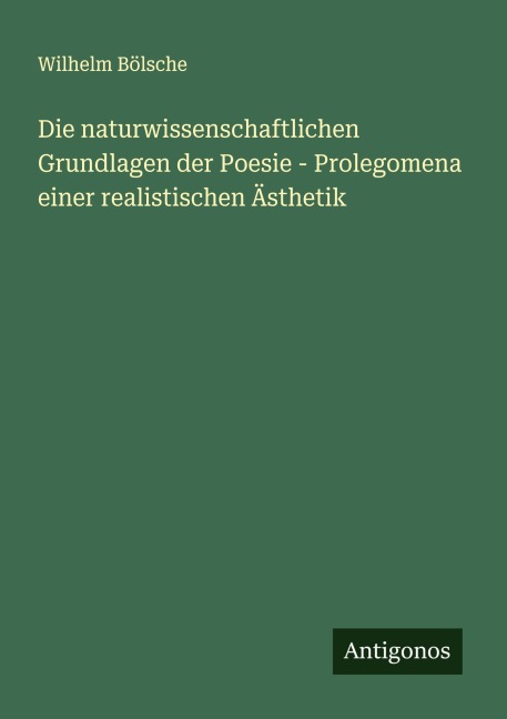 Die naturwissenschaftlichen Grundlagen der Poesie - Prolegomena einer realistischen Ästhetik - Wilhelm Bölsche