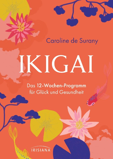 Ikigai - Das 12-Wochen-Programm für Glück und Gesundheit - Caroline de Surany