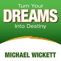 Turn Your Dreams Into Your Destiny Lib/E - Michael Wickett