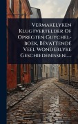 Cover-Bild zum Titel 'Vermakelyken Klugtvertelder Of Opregten Guychel-boek, Bevattende Veel Wonderlyke Geschiedenissen......' von 'Anonymous'