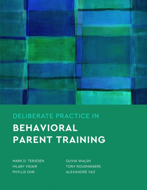 Deliberate Practice in Behavioral Parent Training - Mark D Terjesen, Hilary B Vidair, Phyllis S Ohr, Olivia A Walsh, Tony Rousmaniere