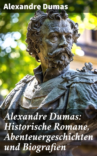 Alexandre Dumas: Historische Romane, Abenteuergeschichten und Biografien - Alexandre Dumas