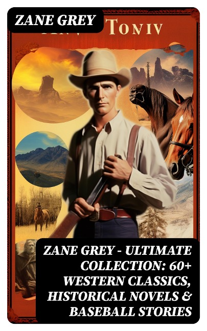 Zane Grey - Ultimate Collection: 60+ Western Classics, Historical Novels & Baseball Stories - Zane Grey