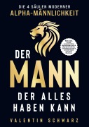 Der Mann, der alles haben kann - Die 4 Säulen moderner Alpha-Männlichkeit - Valentin Schwarz