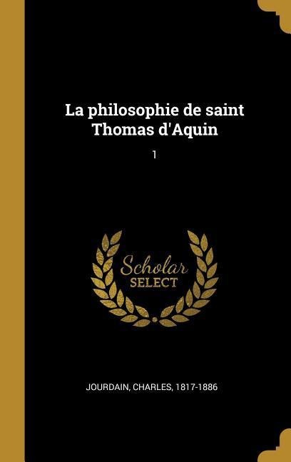 La philosophie de saint Thomas d'Aquin: 1 - Charles Jourdain