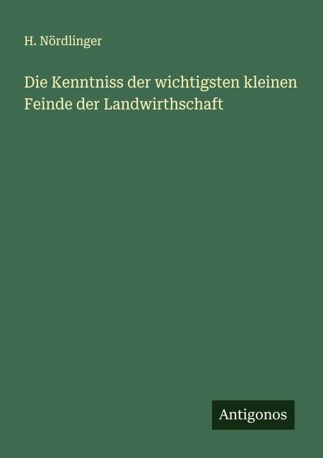 Die Kenntniss der wichtigsten kleinen Feinde der Landwirthschaft - H. Nördlinger
