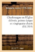 Cover-Bild zum Titel 'Charlemagne Ou l'Église Délivrée, Poème Épique En Vingt-Quatre Chants' von 'Lucien Bonaparte'
