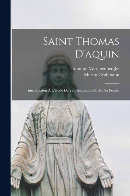 Saint Thomas D'aquin: Introduction À L'étude De Sa Personnalité Et De Sa Pensée - Martin Grabmann, Vansteenberghe Edmond