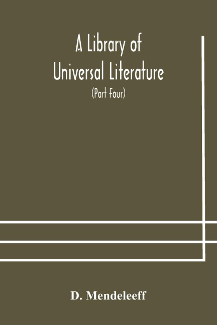 A Library of Universal Literature; Comprising Science, Biography, Fiction and the Great Orations; The Principles of Chemistry (Part Four) - D. Mendeleeff