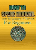 How To Speak Nahuatl | Learn The Lenguage Of The Gods For Beginners - Charly F.