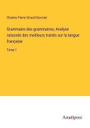 Cover-Bild zum Titel 'Grammaire des grammaires; Analyse raisonée des meilleurs traités sur la langue française' von 'Charles Pierre Girault-Duvivier'