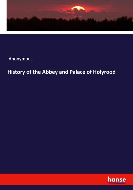 History of the Abbey and Palace of Holyrood - Anonymous