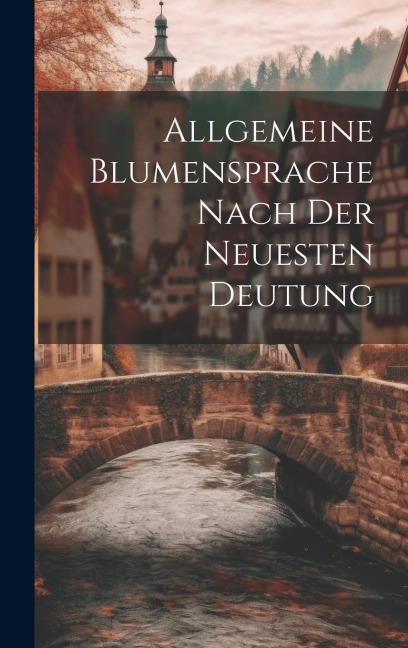 Allgemeine Blumensprache Nach Der Neuesten Deutung - Anonymous