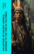 Cover-Bild zum Titel 'The History of Ancient America, Anterior to the Time of Columbus' von 'George Jones'