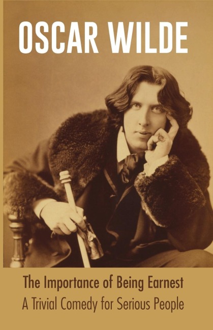 The Importance of Being Earnest A Trivial Comedy for Serious People - Oscar Wilde