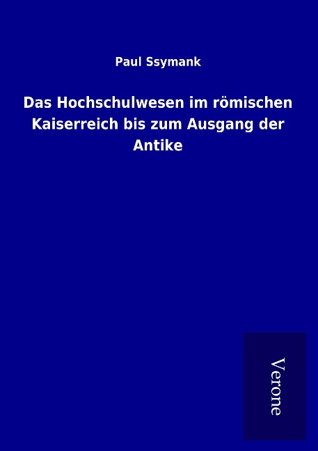 Das Hochschulwesen im römischen Kaiserreich bis zum Ausgang der Antike - Paul Ssymank