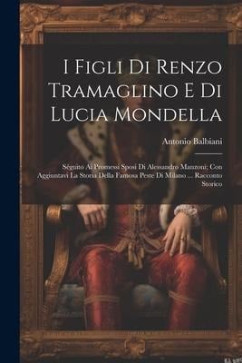 I Figli Di Renzo Tramaglino E Di Lucia Mondella: Séguito Ai Promessi Sposi Di Alessandro Manzoni; Con Aggiuntavi La Storia Della Famosa Peste Di Milan - Antonio Balbiani