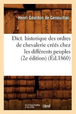 Dict. Historique Des Ordres de Chevalerie Créés Chez Les Différents Peuples (2e Édition) (Éd.1860) - Henri Gourdon De Genouillac