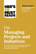 HBR's 10 Must Reads on Managing Projects and Initiatives (with bonus article "The Rise of the Chief Project Officer" by Antonio Nieto-Rodriguez) - Harvard Business Review, Antonio Nieto-Rodriguez, Michael D. Watkins, Jeff Sutherland, Rita McGrath