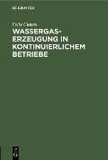 Cover-Bild zum Titel 'Wassergas-Erzeugung in kontinuierlichem Betriebe' von 'Felix Clauss'