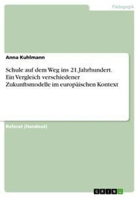 Schule auf dem Weg ins 21.Jahrhundert. Ein Vergleich verschiedener Zukunftsmodelle im europäischen Kontext - Anna Kuhlmann